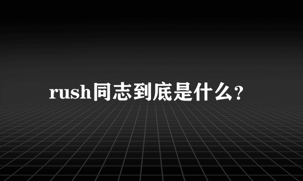 rush同志到底是什么？