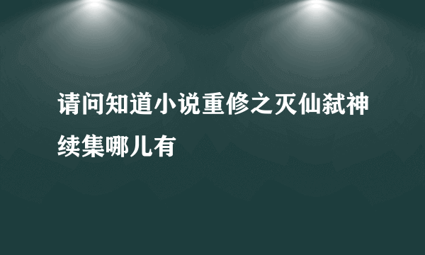 请问知道小说重修之灭仙弑神续集哪儿有