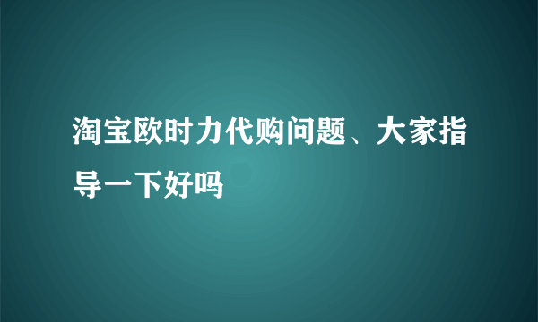 淘宝欧时力代购问题、大家指导一下好吗