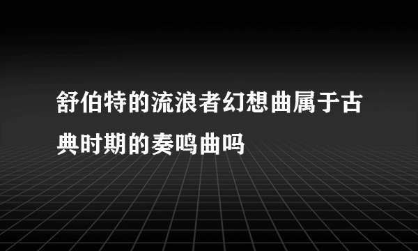 舒伯特的流浪者幻想曲属于古典时期的奏鸣曲吗