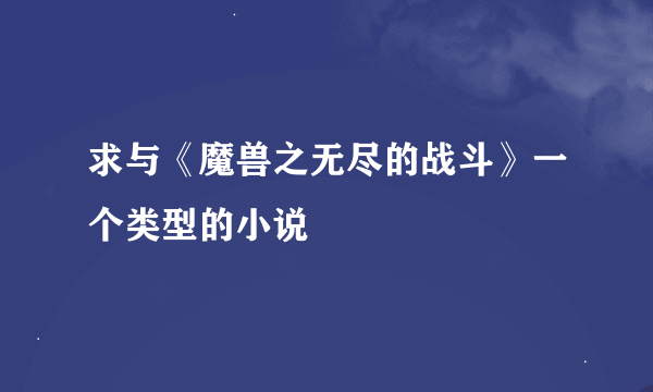 求与《魔兽之无尽的战斗》一个类型的小说