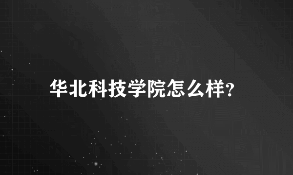 华北科技学院怎么样？