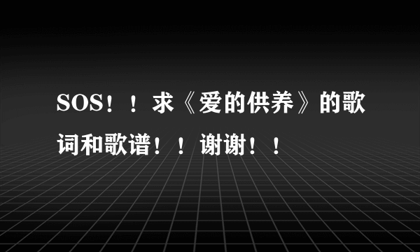 SOS！！求《爱的供养》的歌词和歌谱！！谢谢！！