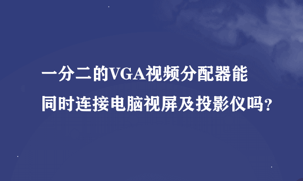 一分二的VGA视频分配器能同时连接电脑视屏及投影仪吗？