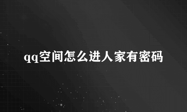 qq空间怎么进人家有密码