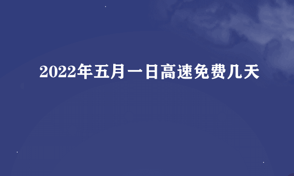 2022年五月一日高速免费几天