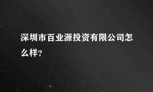 深圳市百业源投资有限公司怎么样？