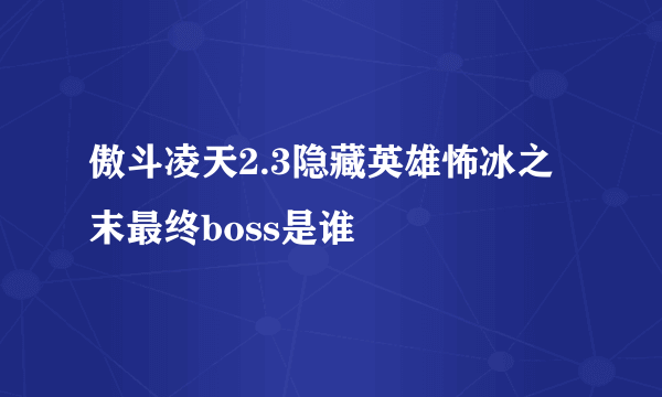 傲斗凌天2.3隐藏英雄怖冰之末最终boss是谁