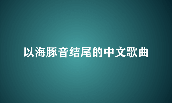 以海豚音结尾的中文歌曲