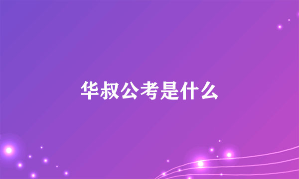 华叔公考是什么