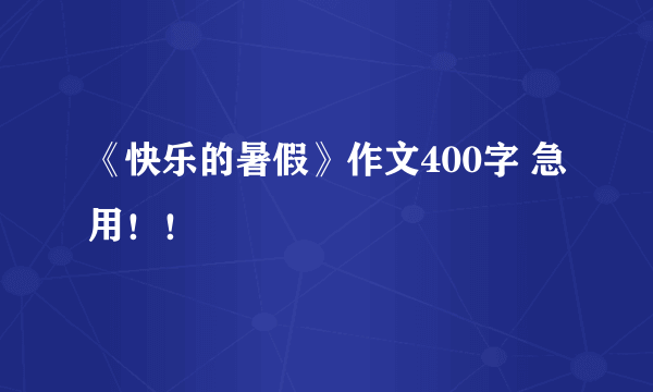 《快乐的暑假》作文400字 急用！！