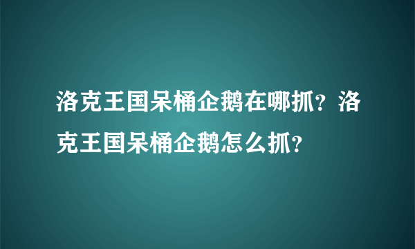 洛克王国呆桶企鹅在哪抓？洛克王国呆桶企鹅怎么抓？