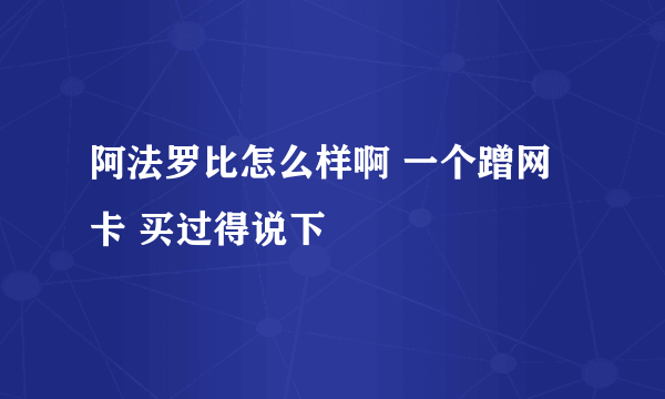 阿法罗比怎么样啊 一个蹭网卡 买过得说下