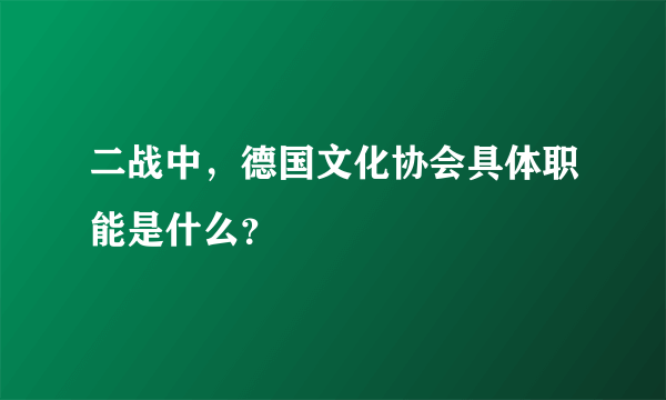 二战中，德国文化协会具体职能是什么？