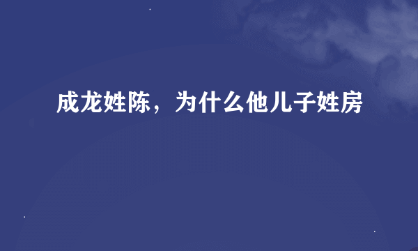 成龙姓陈，为什么他儿子姓房