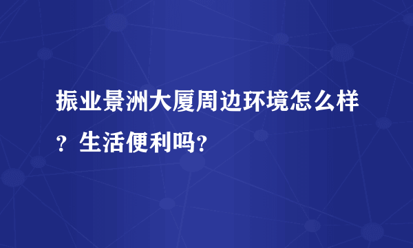 振业景洲大厦周边环境怎么样？生活便利吗？