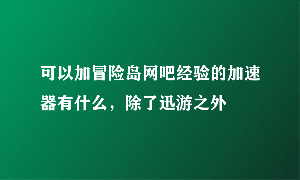 可以加冒险岛网吧经验的加速器有什么，除了迅游之外