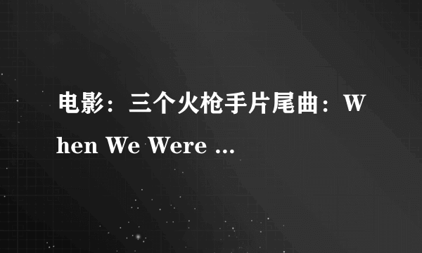 电影：三个火枪手片尾曲：When We Were Young