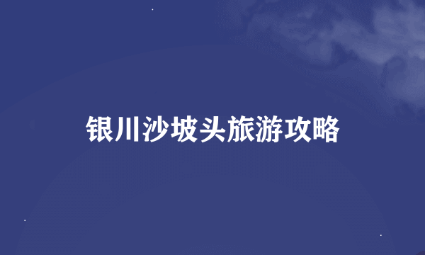 银川沙坡头旅游攻略