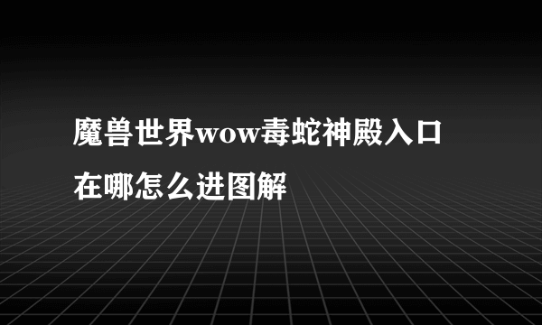 魔兽世界wow毒蛇神殿入口在哪怎么进图解