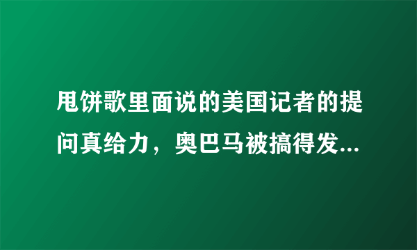 甩饼歌里面说的美国记者的提问真给力，奥巴马被搞得发脾气，是指哪件事