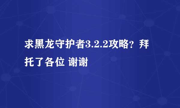 求黑龙守护者3.2.2攻略？拜托了各位 谢谢