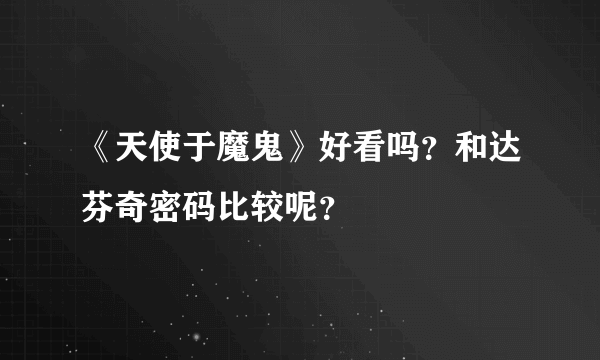 《天使于魔鬼》好看吗？和达芬奇密码比较呢？