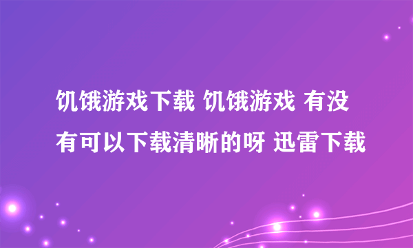 饥饿游戏下载 饥饿游戏 有没有可以下载清晰的呀 迅雷下载