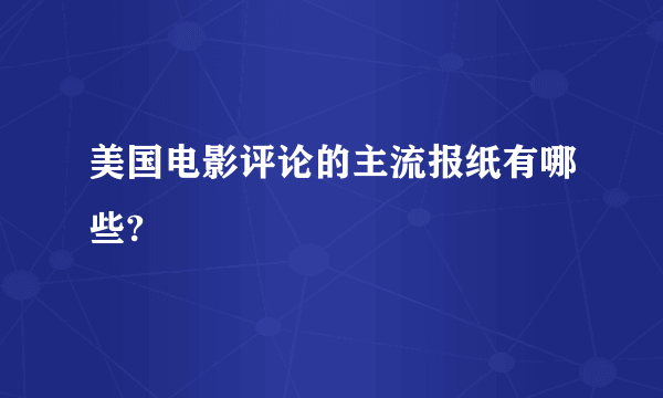 美国电影评论的主流报纸有哪些?