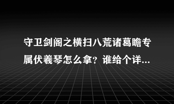 守卫剑阁之横扫八荒诸葛瞻专属伏羲琴怎么拿？谁给个详细流程......