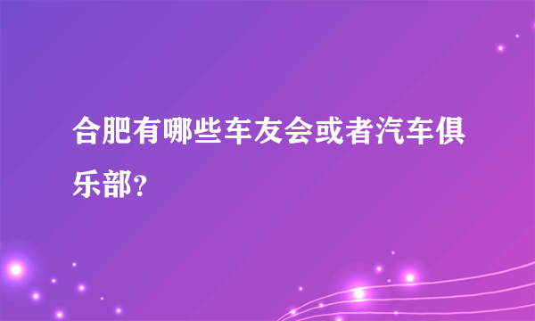 合肥有哪些车友会或者汽车俱乐部？