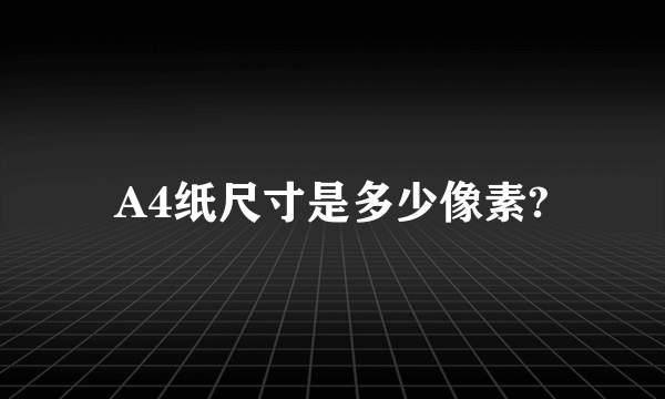 A4纸尺寸是多少像素?