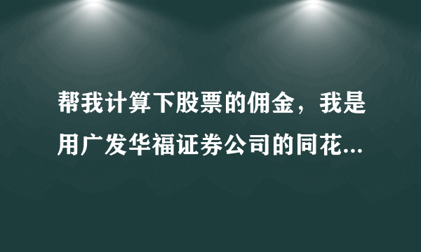 帮我计算下股票的佣金，我是用广发华福证券公司的同花顺软件交易的