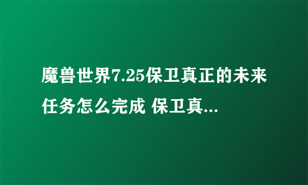 魔兽世界7.25保卫真正的未来任务怎么完成 保卫真正的未来任务攻略