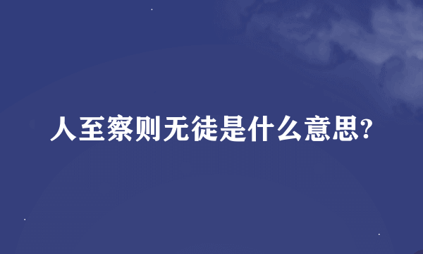 人至察则无徒是什么意思?