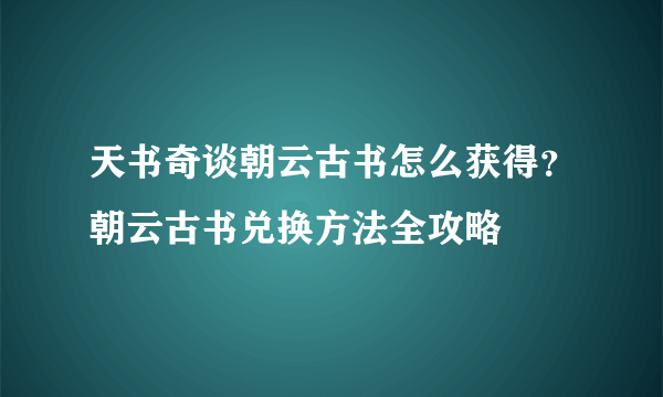 天书奇谈朝云古书怎么获得？朝云古书兑换方法全攻略