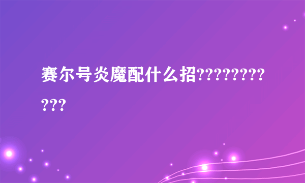 赛尔号炎魔配什么招???????????