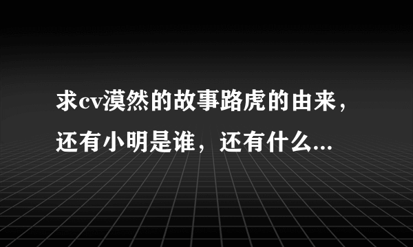 求cv漠然的故事路虎的由来，还有小明是谁，还有什么典故麻烦都说说