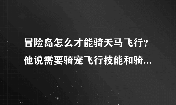 冒险岛怎么才能骑天马飞行？他说需要骑宠飞行技能和骑兽技能，在哪学？