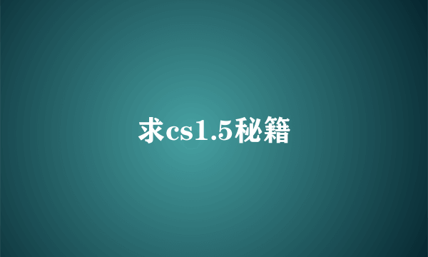 求cs1.5秘籍