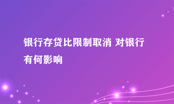 银行存贷比限制取消 对银行有何影响