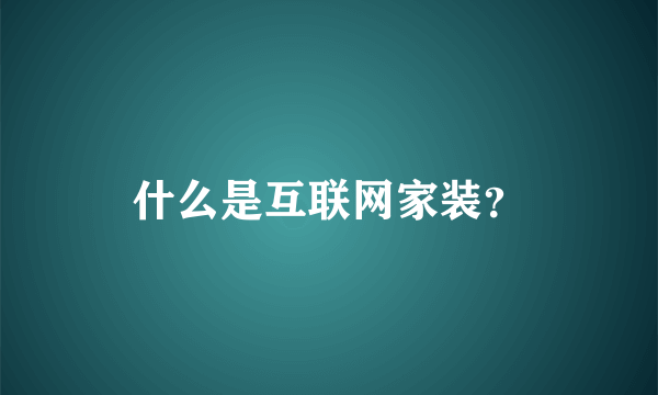 什么是互联网家装？