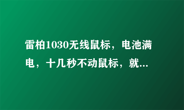 雷柏1030无线鼠标，电池满电，十几秒不动鼠标，就无法移动了