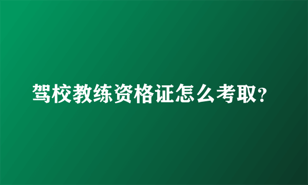 驾校教练资格证怎么考取？