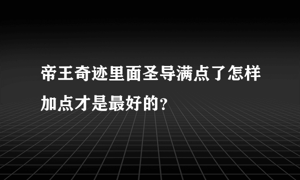 帝王奇迹里面圣导满点了怎样加点才是最好的？