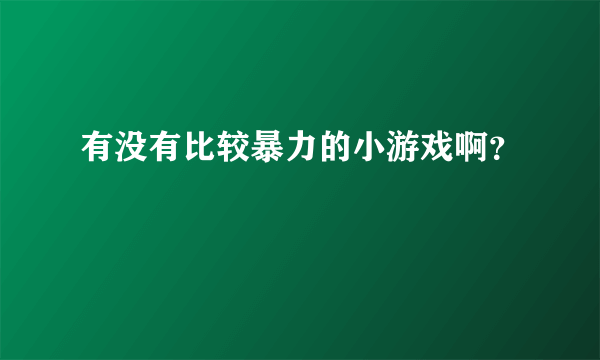 有没有比较暴力的小游戏啊？