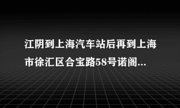 江阴到上海汽车站后再到上海市徐汇区合宝路58号诺阁雅酒店怎么走