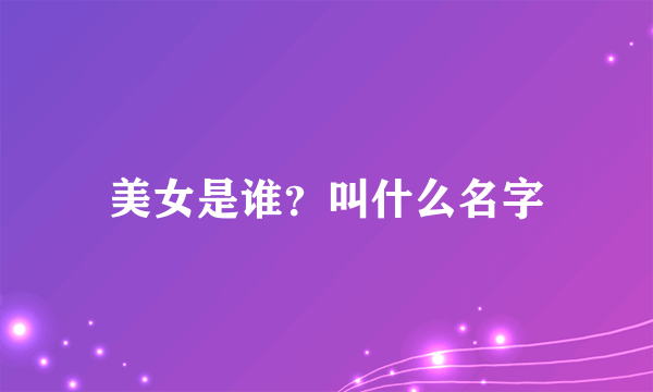 美女是谁？叫什么名字