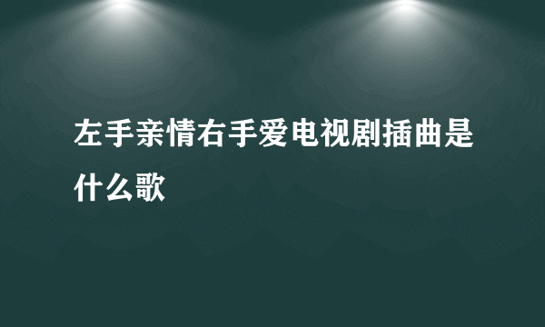 左手亲情右手爱电视剧插曲是什么歌