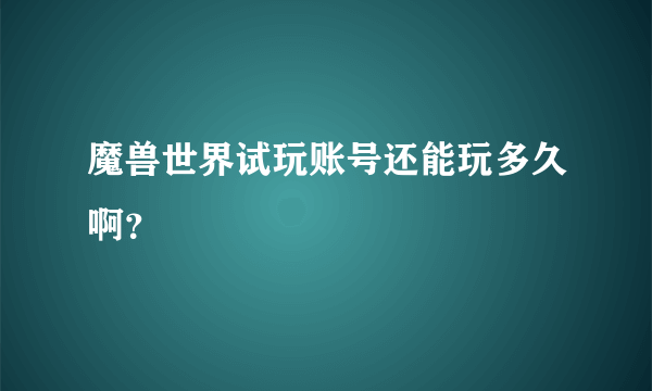 魔兽世界试玩账号还能玩多久啊？